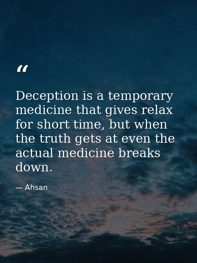 Deception is a temporary medicine that gives relax for short time, but when the truth gets at even the actual medicine b — Ahsan