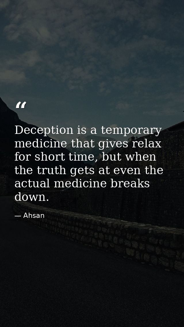 Deception is a temporary medicine that gives relax for short time, but when the truth gets at even the actual medicine b — Ahsan