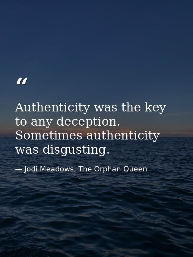 Authenticity was the key to any deception.  Sometimes authenticity was disgusting. — Jodi Meadows, The Orphan Queen