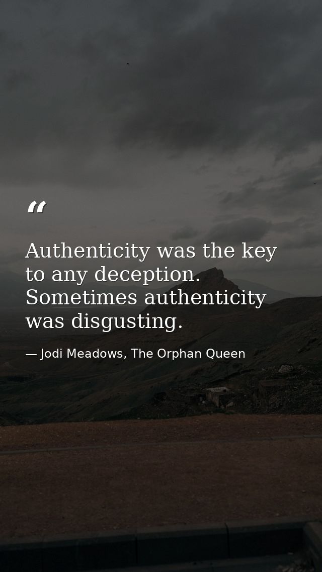 Authenticity was the key to any deception.  Sometimes authenticity was disgusting. — Jodi Meadows, The Orphan Queen