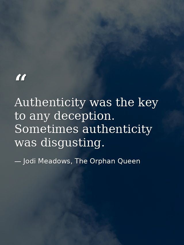 Authenticity was the key to any deception.  Sometimes authenticity was disgusting. — Jodi Meadows, The Orphan Queen