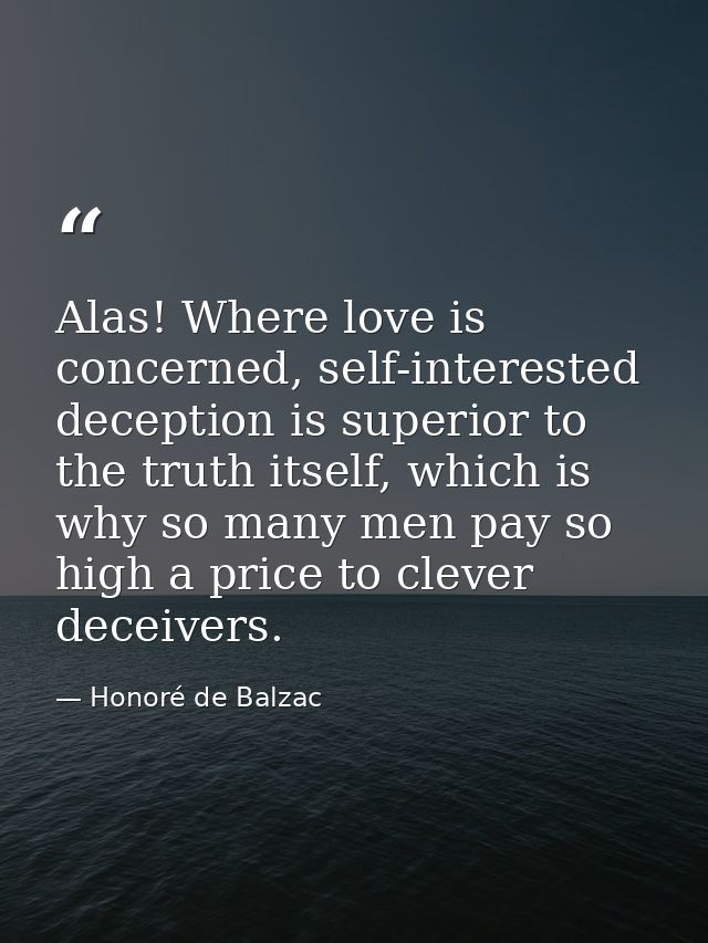 Alas! Where love is concerned, self-interested deception is superior to the truth itself, which is why so many men pay s — Honoré de Balzac