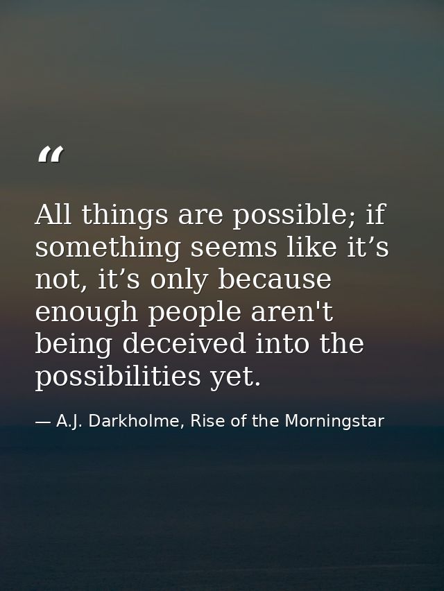 All things are possible; if something seems like it’s not, it’s only because enough people aren't being deceived into th — A.J. Darkholme, Rise of the Morningstar