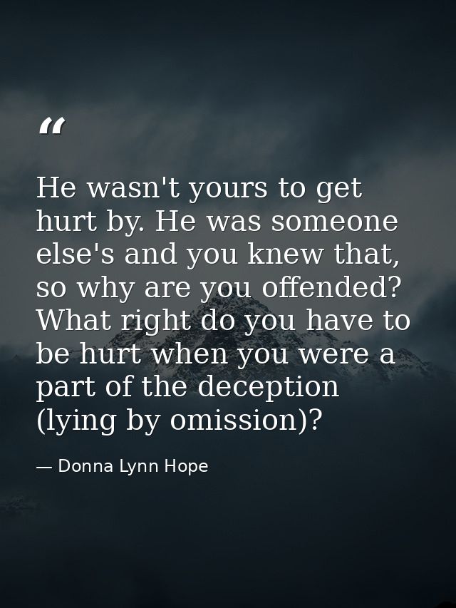 He wasn't yours to get hurt by. He was someone else's and you knew that, so why are you offended? What right do you have — Donna Lynn Hope