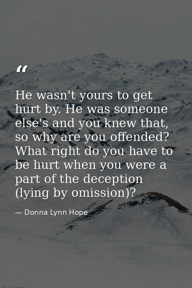 He wasn't yours to get hurt by. He was someone else's and you knew that, so why are you offended? What right do you have — Donna Lynn Hope