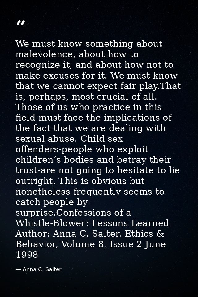 We must know something about malevolence, about how to recognize it, and about how not to make excuses for it. We must k — Anna C. Salter
