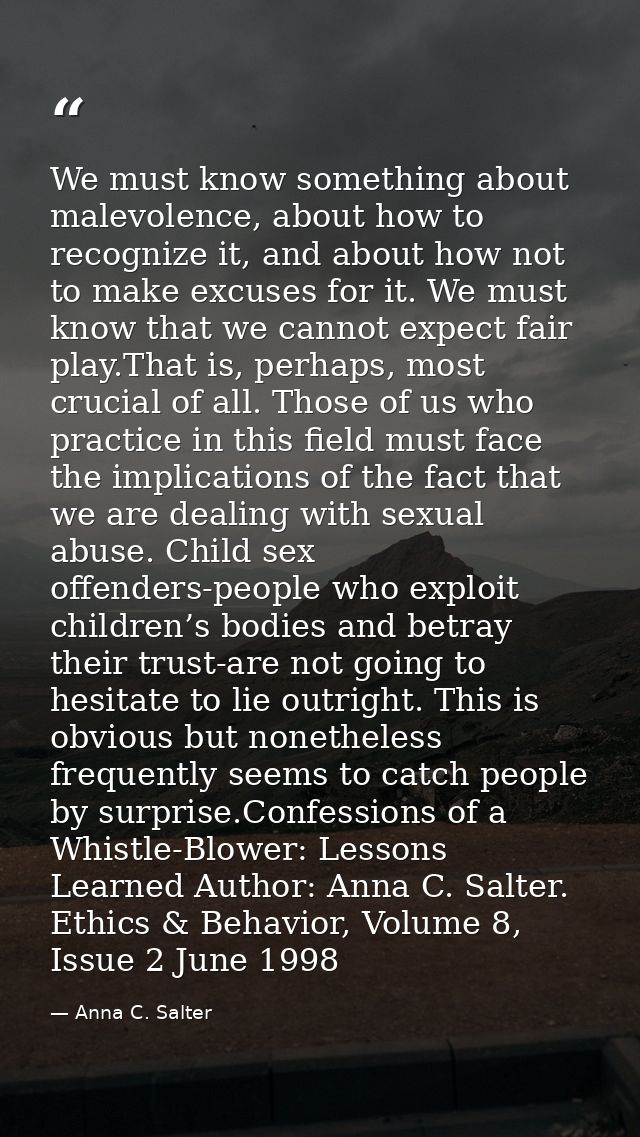 We must know something about malevolence, about how to recognize it, and about how not to make excuses for it. We must k — Anna C. Salter