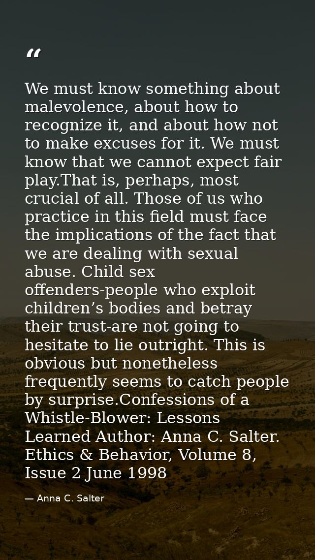 We must know something about malevolence, about how to recognize it, and about how not to make excuses for it. We must k — Anna C. Salter