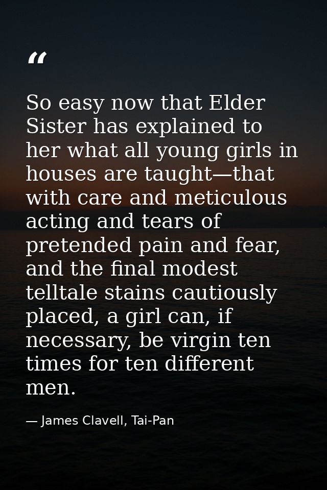 So easy now that Elder Sister has explained to her what all young girls in houses are taught—that with care and meticulo — James Clavell, Tai-Pan
