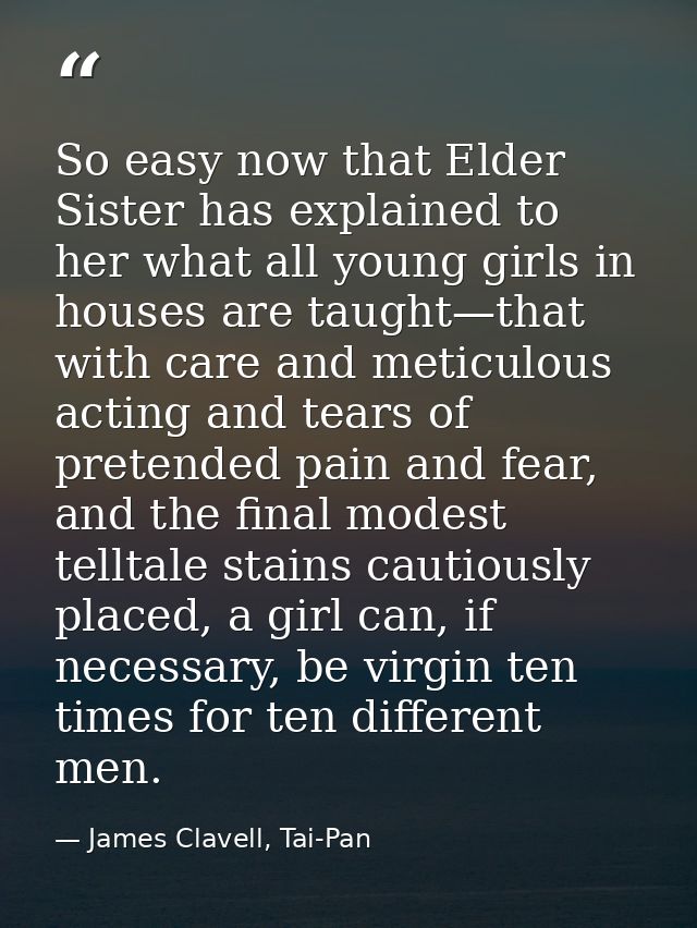 So easy now that Elder Sister has explained to her what all young girls in houses are taught—that with care and meticulo — James Clavell, Tai-Pan