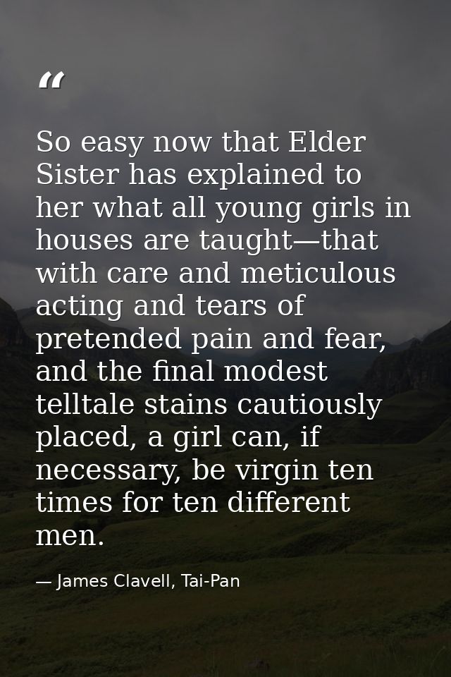 So easy now that Elder Sister has explained to her what all young girls in houses are taught—that with care and meticulo — James Clavell, Tai-Pan