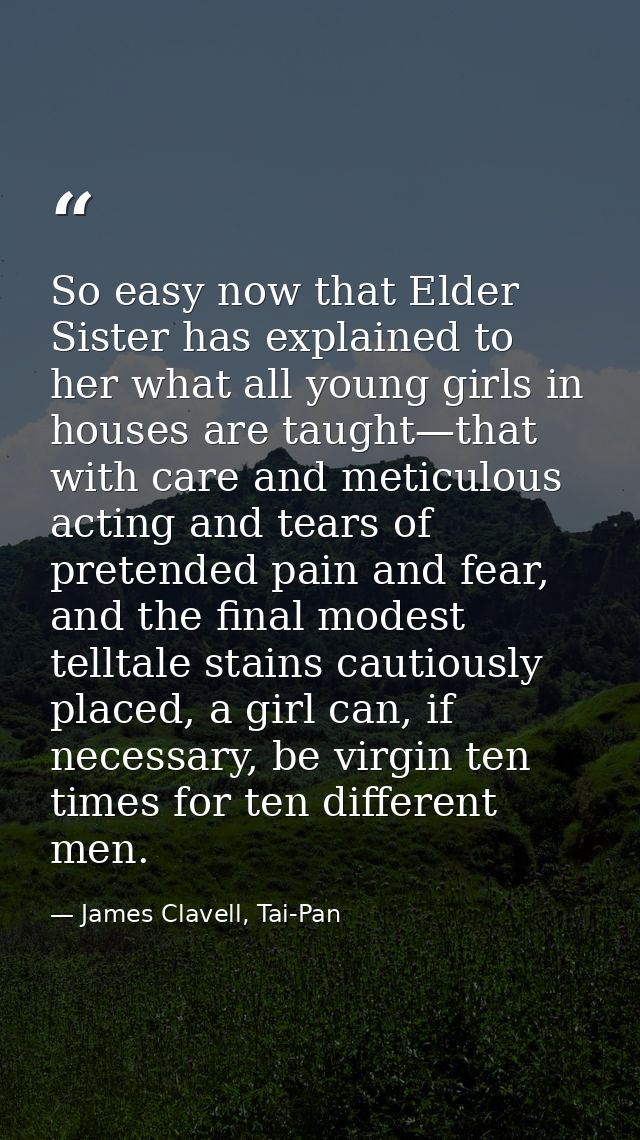 So easy now that Elder Sister has explained to her what all young girls in houses are taught—that with care and meticulo — James Clavell, Tai-Pan