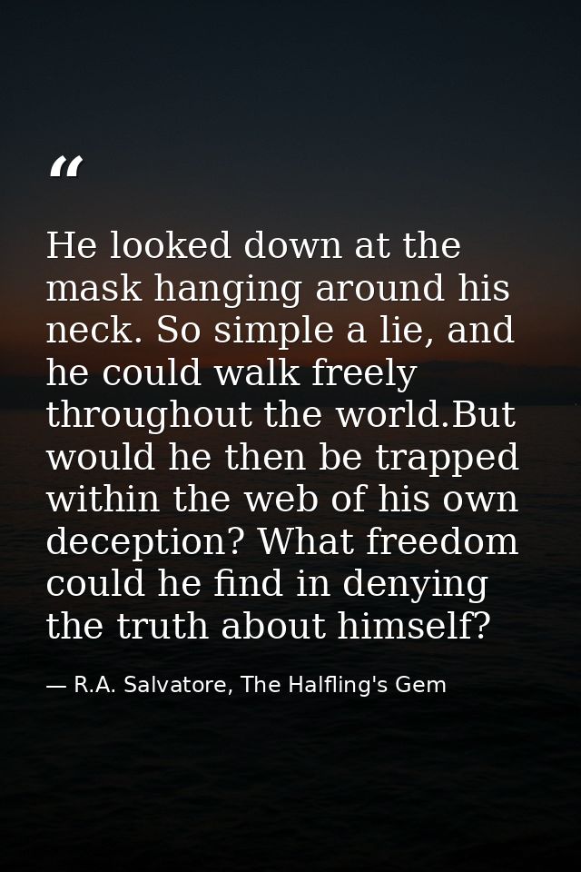 He looked down at the mask hanging around his neck. So simple a lie, and he could walk freely throughout the world.But w — R.A. Salvatore, The Halfling's Gem