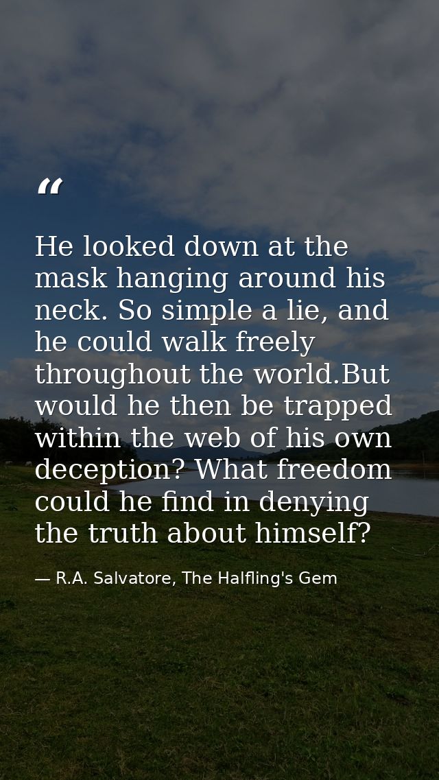 He looked down at the mask hanging around his neck. So simple a lie, and he could walk freely throughout the world.But w — R.A. Salvatore, The Halfling's Gem