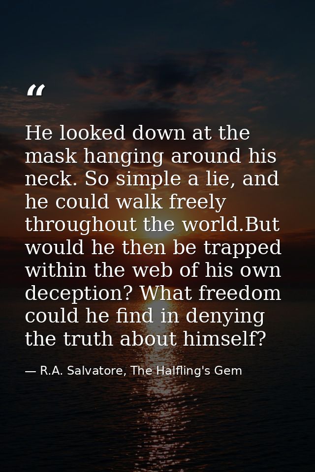 He looked down at the mask hanging around his neck. So simple a lie, and he could walk freely throughout the world.But w — R.A. Salvatore, The Halfling's Gem