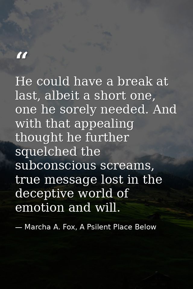 He could have a break at last, albeit a short one, one he sorely needed. And with that appealing thought he further sque — Marcha A. Fox, A Psilent Place Below