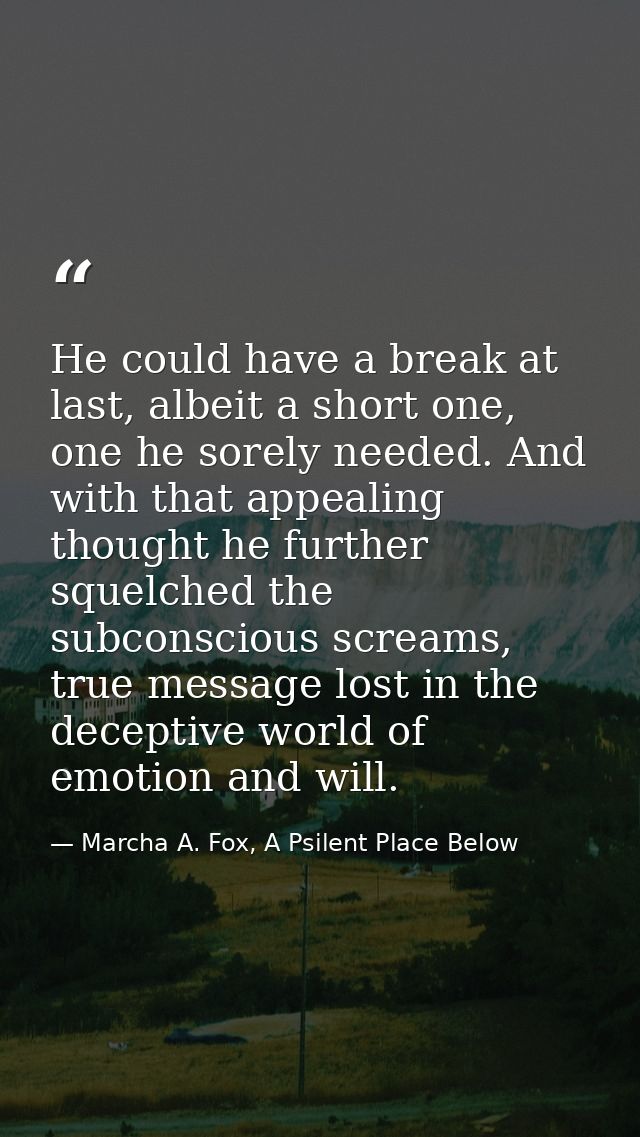 He could have a break at last, albeit a short one, one he sorely needed. And with that appealing thought he further sque — Marcha A. Fox, A Psilent Place Below