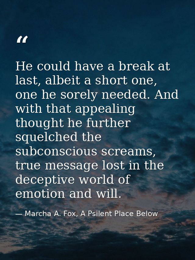 He could have a break at last, albeit a short one, one he sorely needed. And with that appealing thought he further sque — Marcha A. Fox, A Psilent Place Below