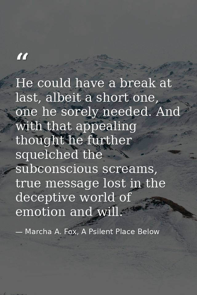 He could have a break at last, albeit a short one, one he sorely needed. And with that appealing thought he further sque — Marcha A. Fox, A Psilent Place Below