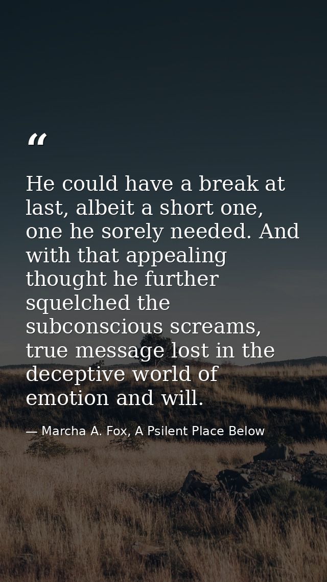 He could have a break at last, albeit a short one, one he sorely needed. And with that appealing thought he further sque — Marcha A. Fox, A Psilent Place Below