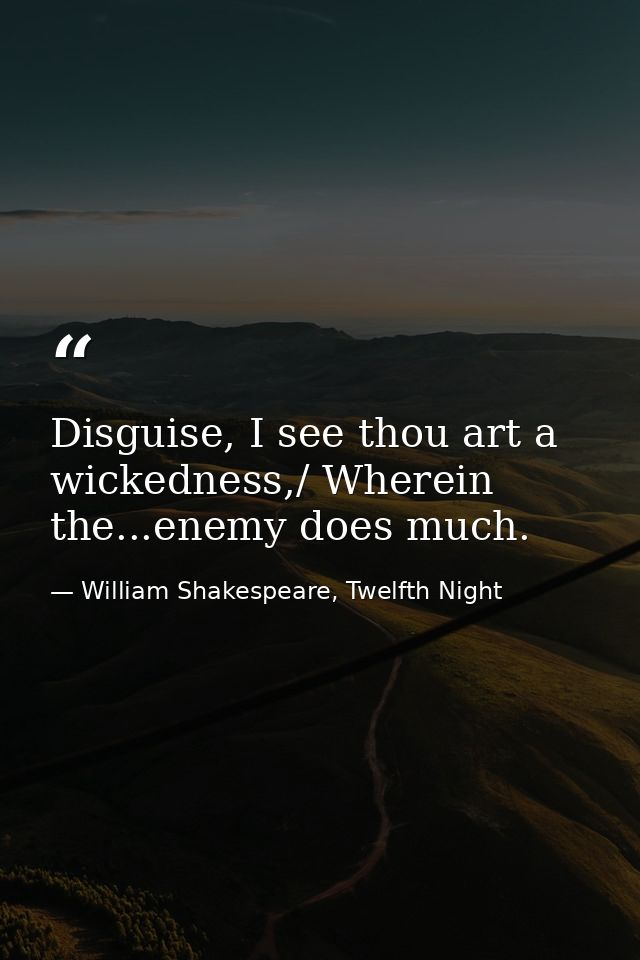 Disguise, I see thou art a wickedness,/ Wherein the...enemy does much. — William Shakespeare, Twelfth Night
