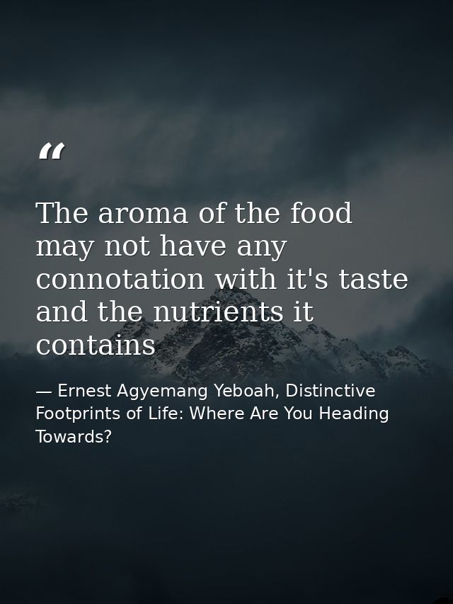 The aroma of the food may not have any connotation with it's taste and the nutrients it contains — Ernest Agyemang Yeboah, Distinctive Footprints of Life: Where Are You Heading Towards?