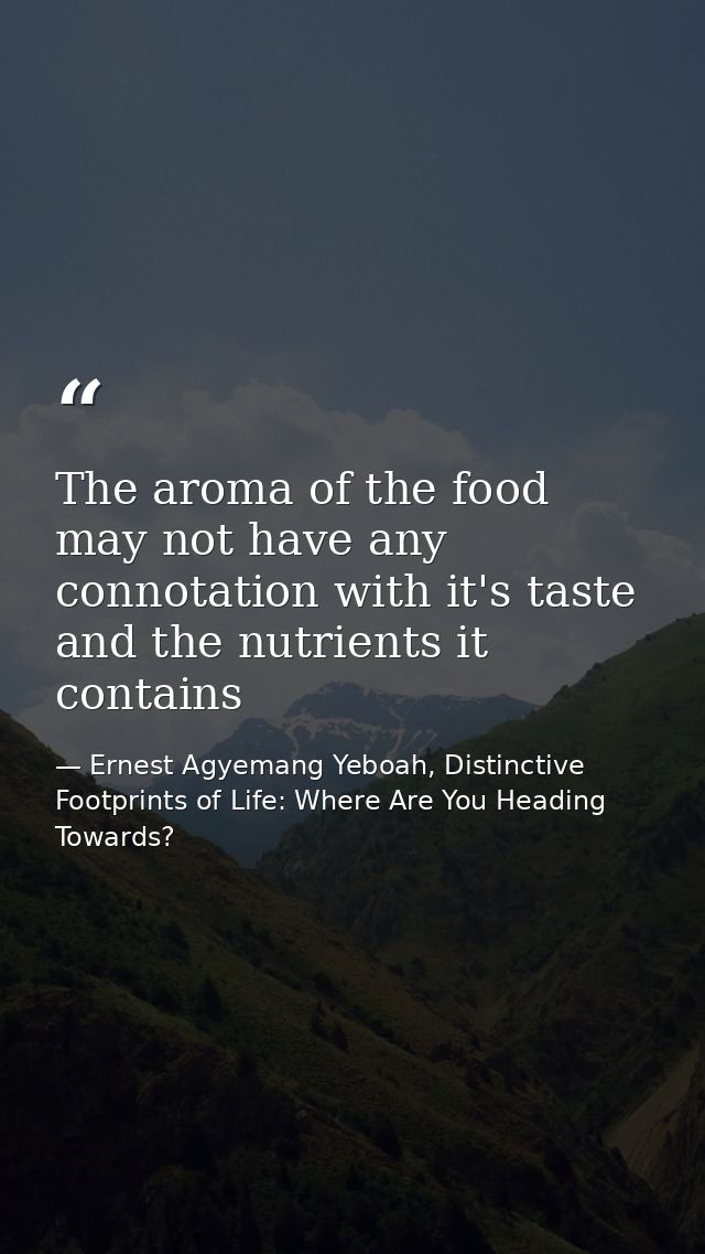 The aroma of the food may not have any connotation with it's taste and the nutrients it contains — Ernest Agyemang Yeboah, Distinctive Footprints of Life: Where Are You Heading Towards?