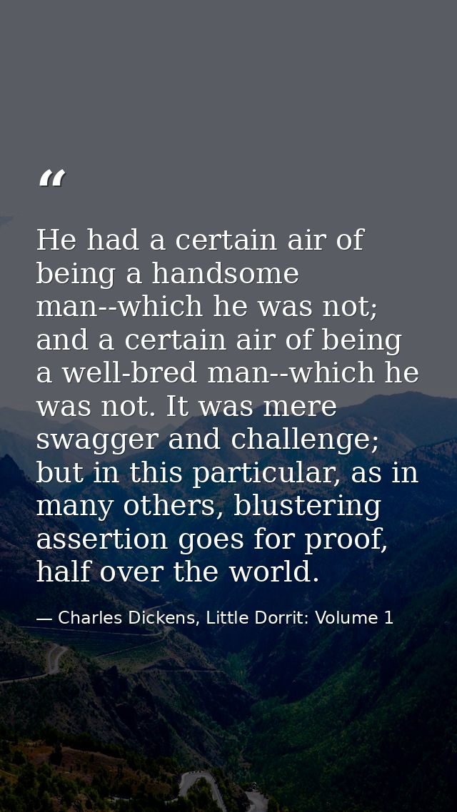He had a certain air of being a handsome man--which he was not; and a certain air of being a well-bred man--which he was — Charles Dickens, Little Dorrit: Volume 1
