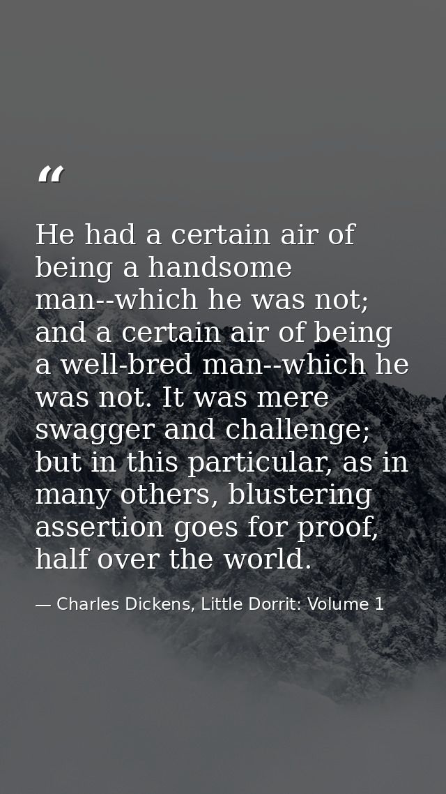 He had a certain air of being a handsome man--which he was not; and a certain air of being a well-bred man--which he was — Charles Dickens, Little Dorrit: Volume 1
