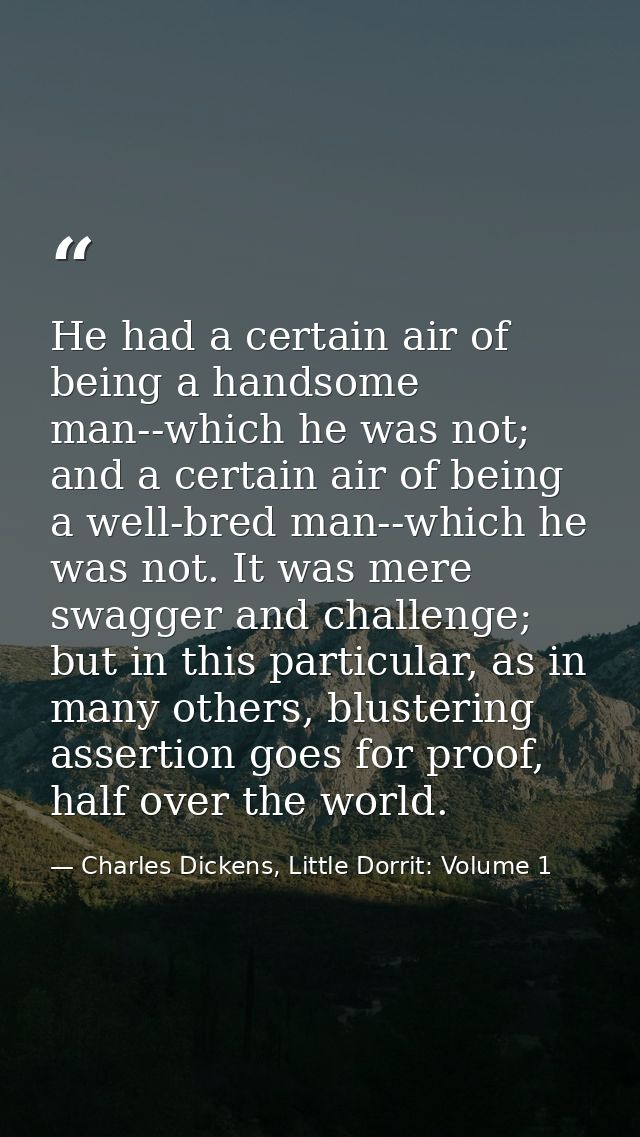 He had a certain air of being a handsome man--which he was not; and a certain air of being a well-bred man--which he was — Charles Dickens, Little Dorrit: Volume 1