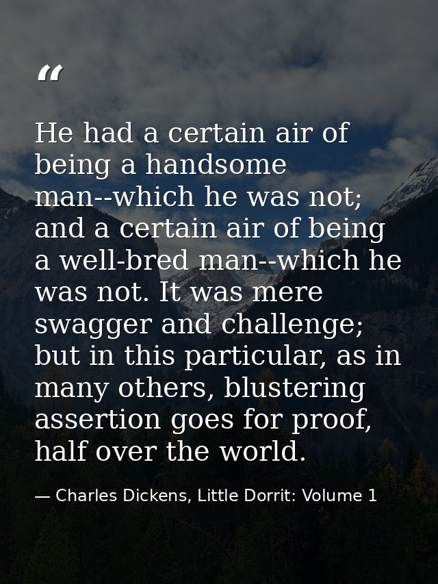 He had a certain air of being a handsome man--which he was not; and a certain air of being a well-bred man--which he was — Charles Dickens, Little Dorrit: Volume 1