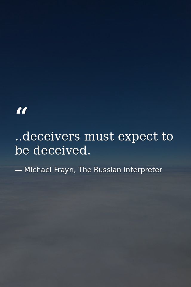 ..deceivers must expect to be deceived. — Michael Frayn, The Russian Interpreter