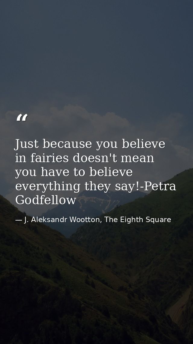 Just because you believe in fairies doesn't mean you have to believe everything they say!-Petra Godfellow — J. Aleksandr Wootton, The Eighth Square