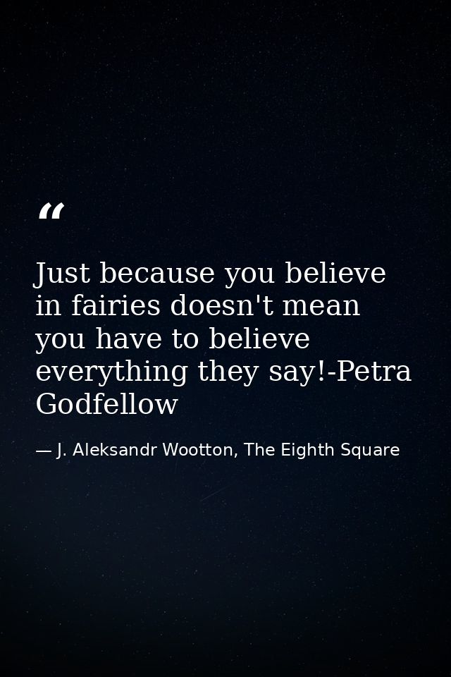 Just because you believe in fairies doesn't mean you have to believe everything they say!-Petra Godfellow — J. Aleksandr Wootton, The Eighth Square