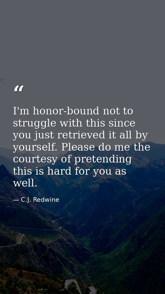 I'm honor-bound not to struggle with this since you just retrieved it all by yourself. Please do me the courtesy of pret — C.J. Redwine
