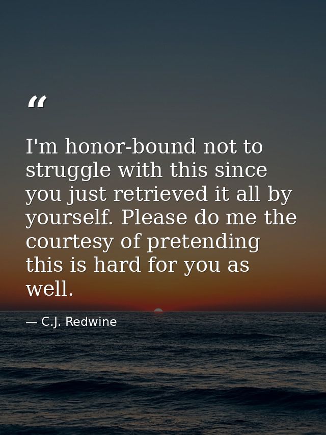 I'm honor-bound not to struggle with this since you just retrieved it all by yourself. Please do me the courtesy of pret — C.J. Redwine