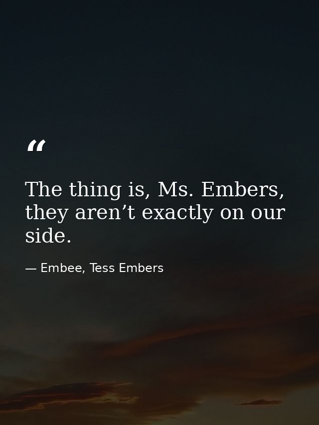 The thing is, Ms. Embers, they aren’t exactly on our side. — Embee, Tess Embers
