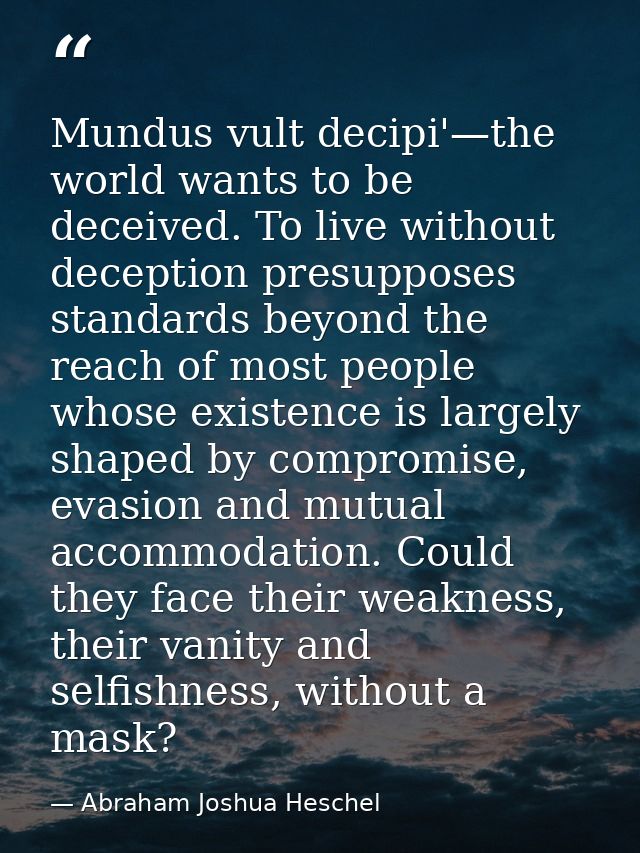 Mundus vult decipi'—the world wants to be deceived. To live without deception presupposes standards beyond the reach of  — Abraham Joshua Heschel