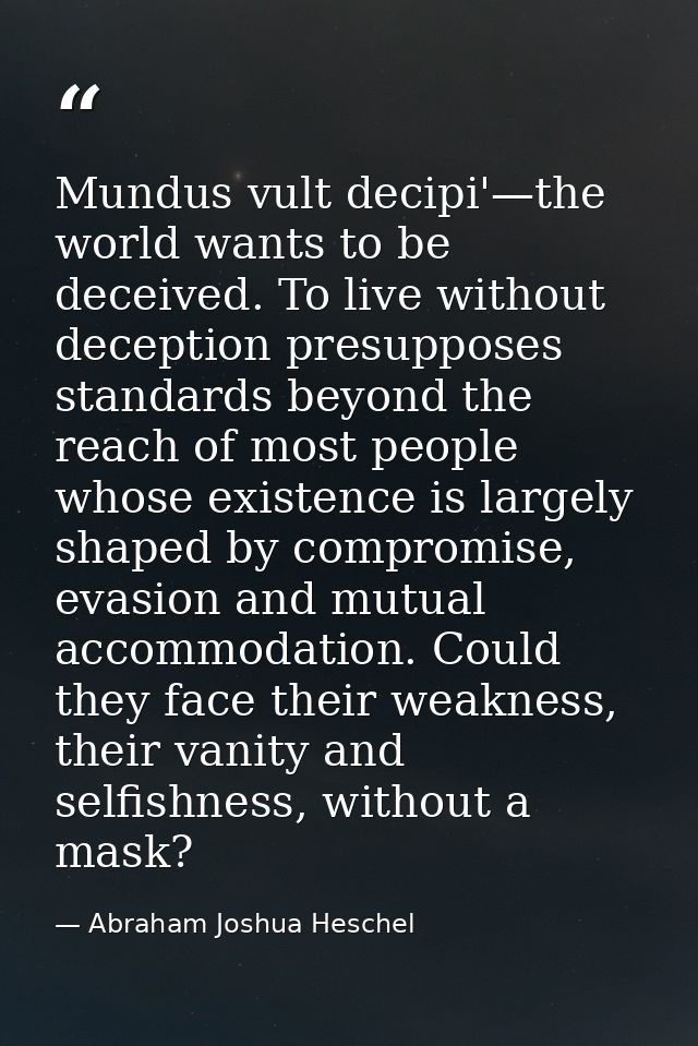 Mundus vult decipi'—the world wants to be deceived. To live without deception presupposes standards beyond the reach of  — Abraham Joshua Heschel