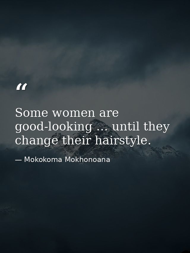 Some women are good-looking … until they change their hairstyle. — Mokokoma Mokhonoana