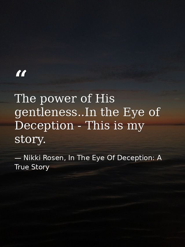 The power of His gentleness..In the Eye of Deception - This is my story. — Nikki Rosen, In The Eye Of Deception: A True Story