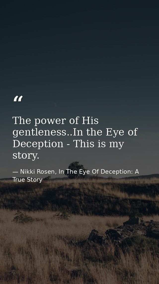 The power of His gentleness..In the Eye of Deception - This is my story. — Nikki Rosen, In The Eye Of Deception: A True Story