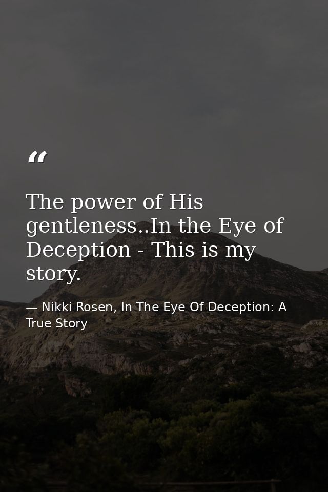 The power of His gentleness..In the Eye of Deception - This is my story. — Nikki Rosen, In The Eye Of Deception: A True Story