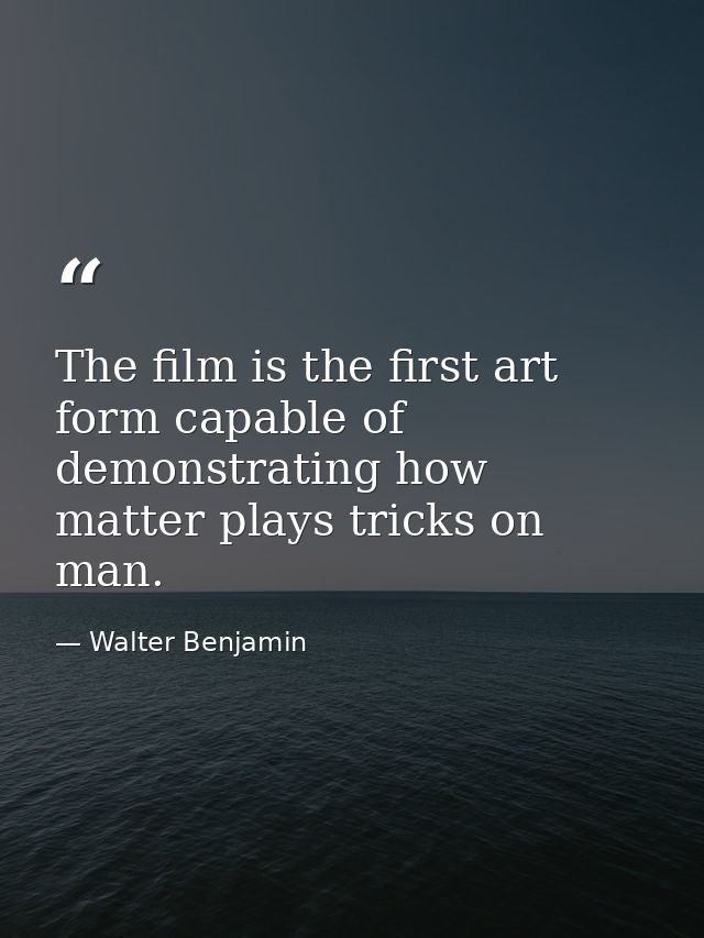 The film is the first art form capable of demonstrating how matter plays tricks on man. — Walter Benjamin
