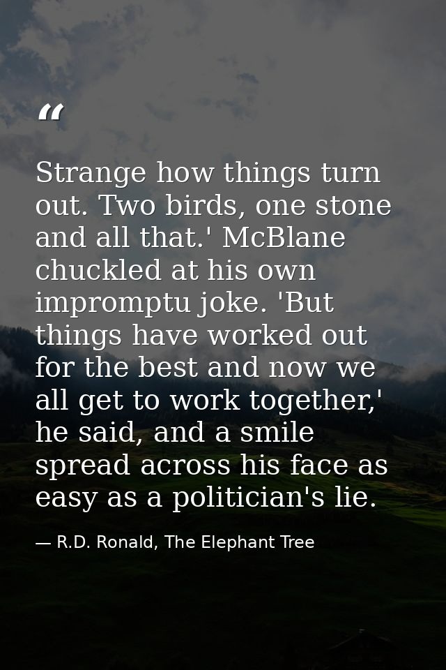 Strange how things turn out. Two birds, one stone and all that.' McBlane chuckled at his own impromptu joke. 'But things — R.D. Ronald, The Elephant Tree