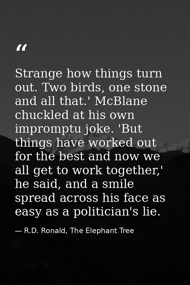 Strange how things turn out. Two birds, one stone and all that.' McBlane chuckled at his own impromptu joke. 'But things — R.D. Ronald, The Elephant Tree