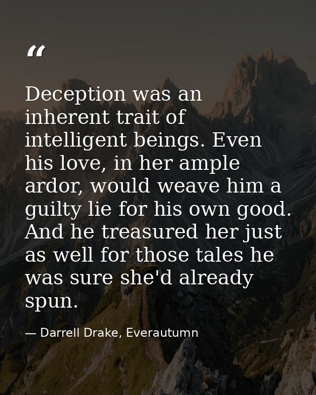 Deception was an inherent trait of intelligent beings. Even his love, in her ample ardor, would weave him a guilty lie f — Darrell Drake, Everautumn