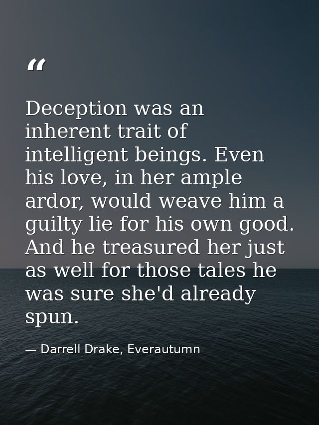 Deception was an inherent trait of intelligent beings. Even his love, in her ample ardor, would weave him a guilty lie f — Darrell Drake, Everautumn