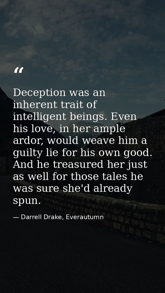 Deception was an inherent trait of intelligent beings. Even his love, in her ample ardor, would weave him a guilty lie f — Darrell Drake, Everautumn