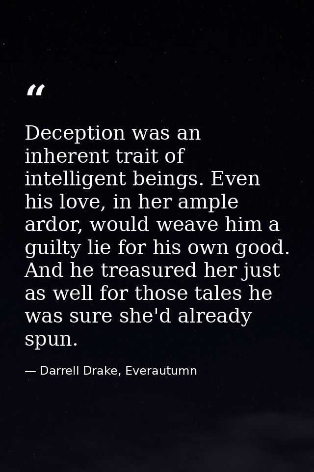 Deception was an inherent trait of intelligent beings. Even his love, in her ample ardor, would weave him a guilty lie f — Darrell Drake, Everautumn
